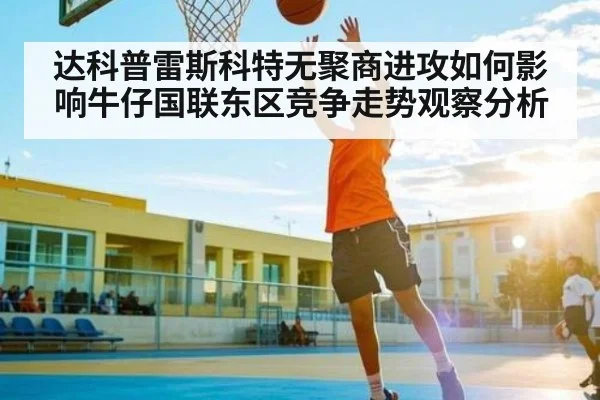达科普雷斯科特无聚商进攻如何影响牛仔国联东区竞争走势观察分析