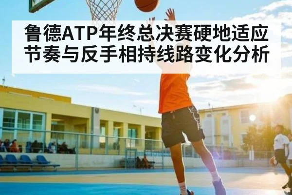 鲁德ATP年终总决赛硬地适应节奏与反手相持线路变化分析